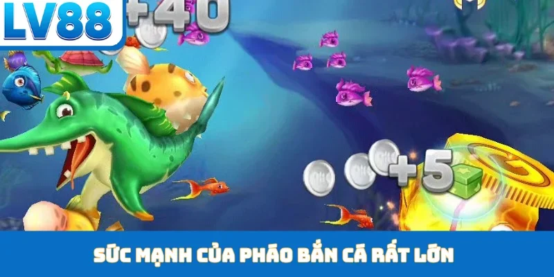 Sức mạnh của pháo bắn cá rất lớn