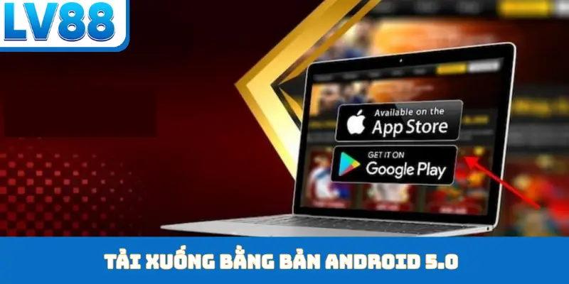 Tải xuống bằng bản Android 5.0